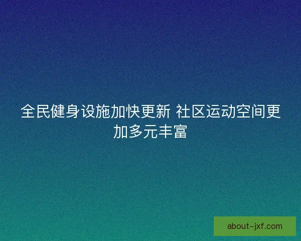 全民健身设施加快更新 社区运动空间更加多元丰富